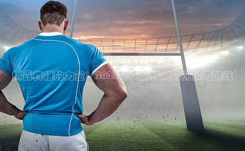 揭露真相的力量：2025年反腐新闻的前景与挑战