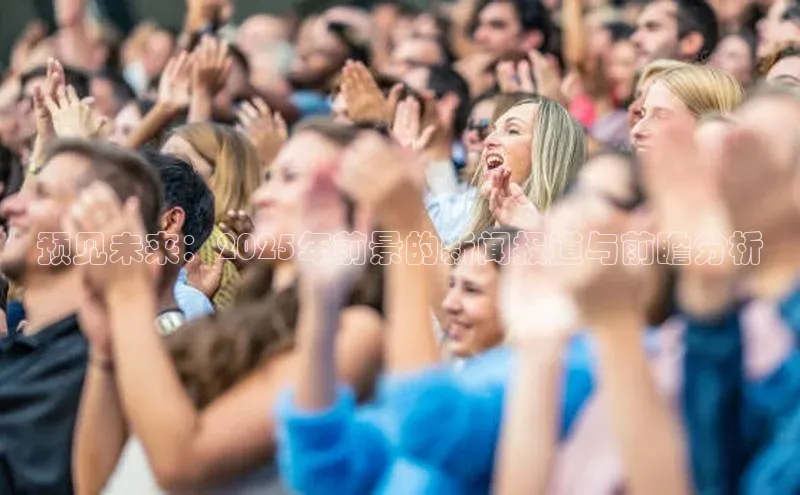 预见未来：2025年前景的新闻报道与前瞻分析