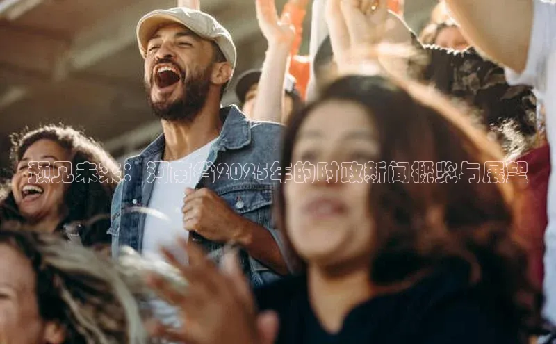 预见未来：河南省2025年的时政新闻概览与展望