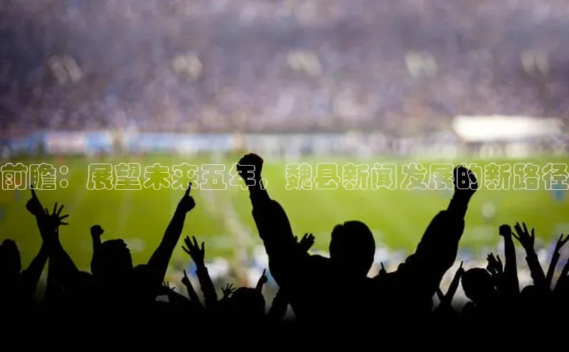 前瞻：展望未来五年，魏县新闻发展的新路径